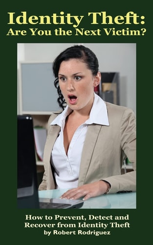 Identity Theft: Are You the Next Victim? How to Prevent, Detect and Recover from Identity Theft