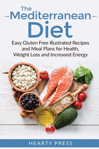 The Mediterranean Diet Easy Gluten Free Illustrated Recipes and Meal Plans for Health, Weight Loss and Increased Energy