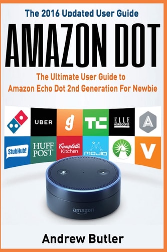 Amazon Dot The Ultimate User Guide to Amazon Echo Dot 2nd Generation for Newbie (Amazon Echo 2016, User Manual, Web Services, by Amazon, Free Books, Free Movie, Alexa Kit)