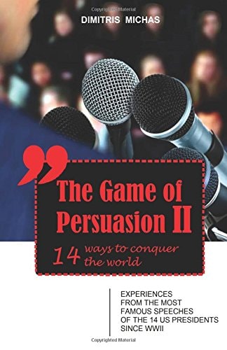The Game of Persuasion 2 - 14 Ways to Conquer the World Experiences from the Most Famous Speeches of the 14 US Presidents Since WWII
