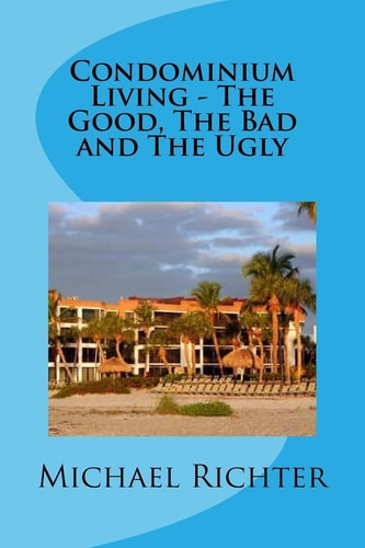 Condominium Living - The Good, The Bad and The Ugly Including Homeowners Associations