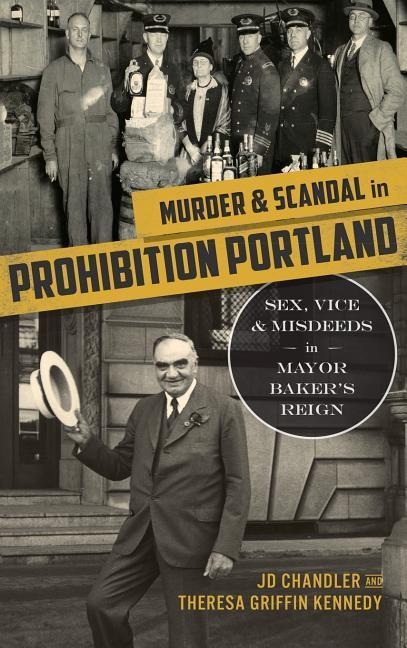 Murder & Scandal in Prohibition Portland Sex, Vice & Misdeeds in Mayor Baker's Reign