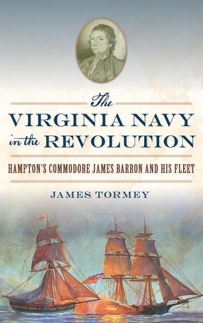 The Virginia Navy in the Revolution: Hampton's Commodore James Barron and His Fleet
