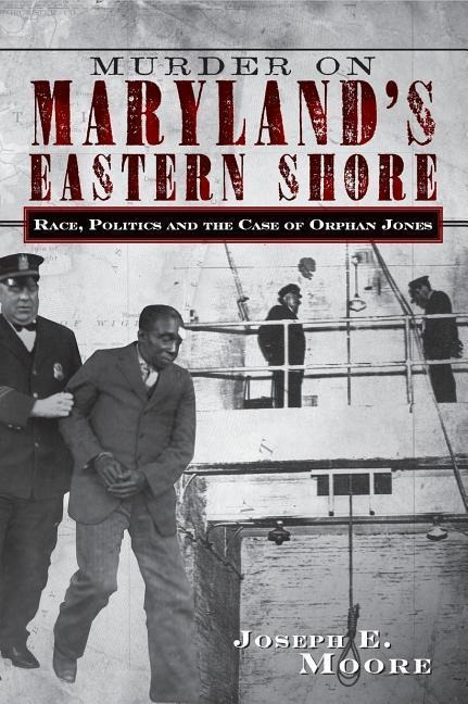 Murder on Marylands Eastern Shore: Race, Politics and the Case of Orphan Jones