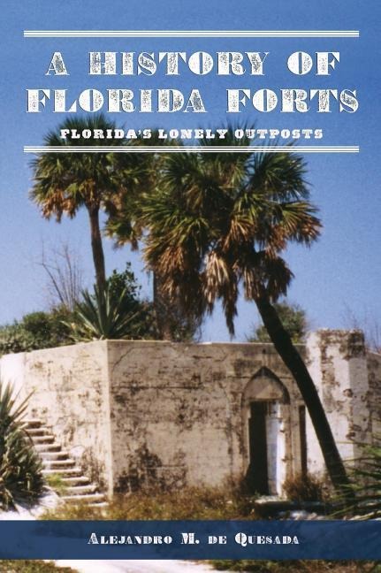 A History of Florida Forts: Floridas Lonely Outposts