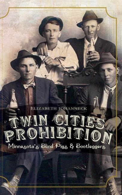 Twin Cities Prohibition: Minnesota Blind Pigs & Bootleggers