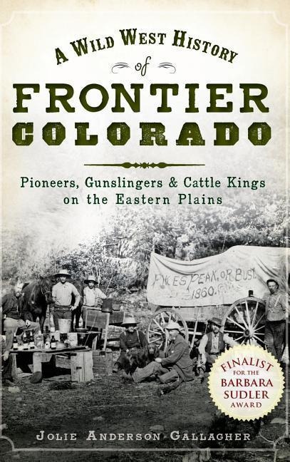 A Wild West History of Frontier Colorado: Pioneers, Gunslingers & Cattle Kings on the Eastern Plains