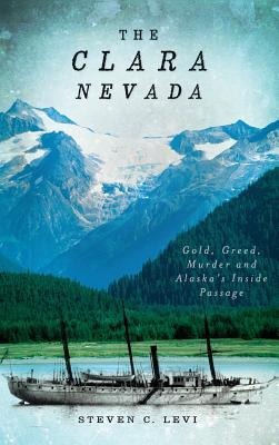 The Clara Nevada: Gold, Greed, Murder and Alaskas Inside Passage