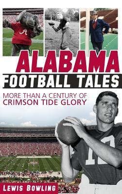 Alabama Football Tales: More Than a Century of Crimson Tide Glory