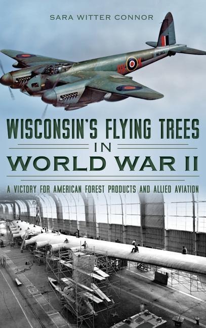 Wisconsins Flying Trees in World War II: A Victory for American Forest Products and Allied Aviation