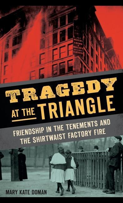 Tragedy at the Triangle: Friendship in the Tenements and the Shirtwaist Factory Fire