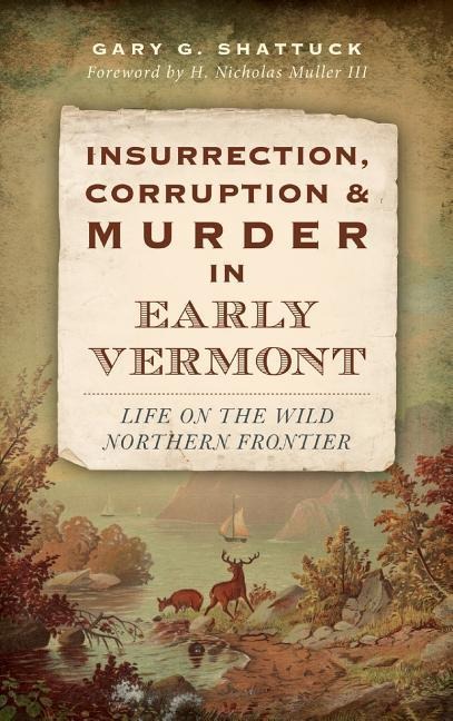 Insurrection, Corruption & Murder in Early Vermont: Life on the Wild Northern Frontier