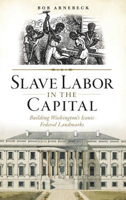 Slave Labor in the Capital: Building Washington's Iconic Federal Landmarks
