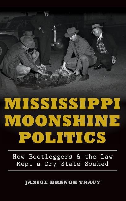 Mississippi Moonshine Politics: How Bootleggers & the Law Kept a Dry State Soaked