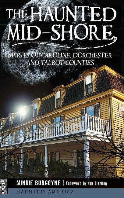 The Haunted Mid-Shore: Spirits of Caroline, Dorchester and Talbot Counties