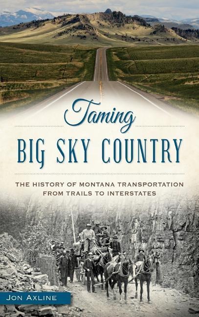 Taming Big Sky Country: The History of Montana Transportation from Trails to Interstates