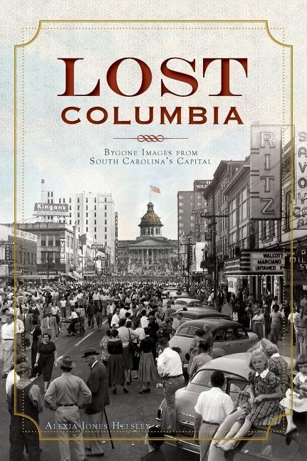 Lost Columbia: Bygone Images from South Carolinas Capital