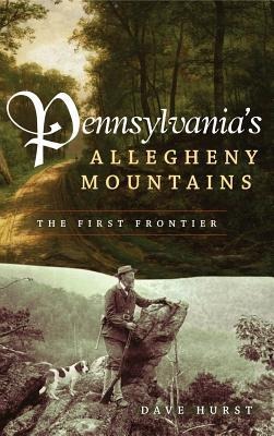 Pennsylvanias Allegheny Mountains: The First Frontier