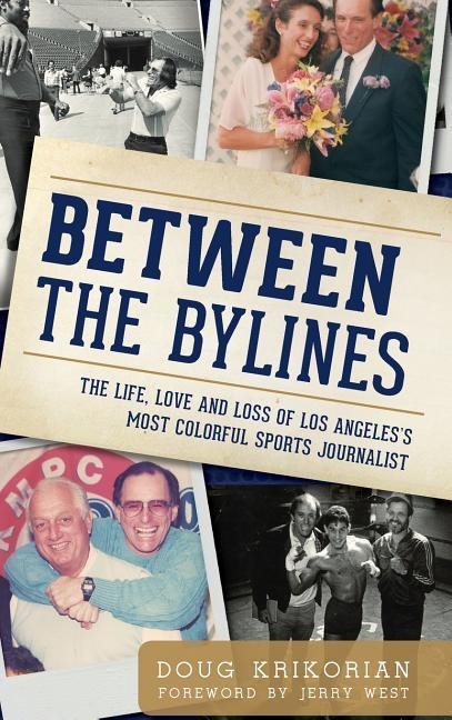 Between the Bylines: The Life, Love and Loss of Los Angeless Most Colorful Sports Journalist