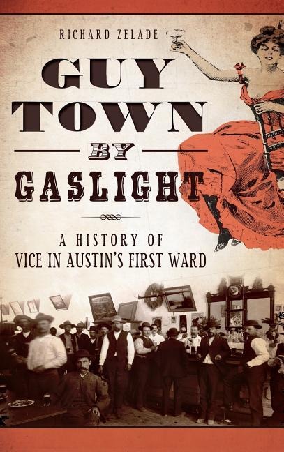 Guy Town by Gaslight: A History of Vice in Austins First Ward