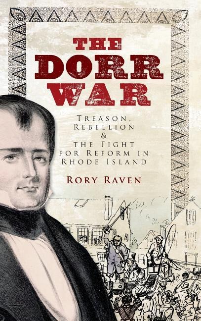 The Dorr War: Treason, Rebellion & the Fight for Reform in Rhode Island