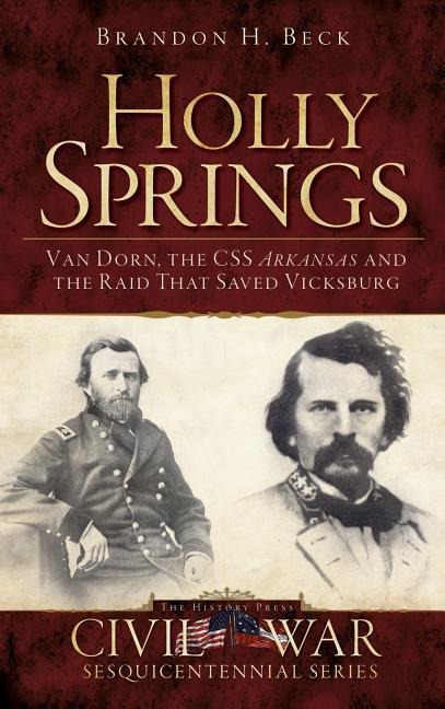 Holly Springs: Van Dorn, the CSS Arkansas and the Raid That Saved Vicksburg