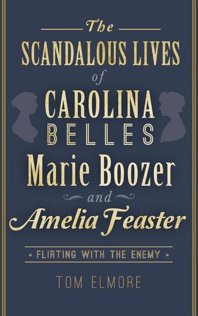 The Scandalous Lives of Carolina Belles Marie Boozer and Amelia Feaster: Flirting with the Enemy