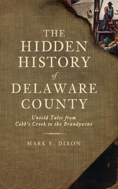The Hidden History of Delaware County: Untold Tales from Cobbs Creek to the Brandywine