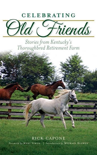 Celebrating Old Friends: Stories from Kentuckys Thoroughbred Retirement Farm