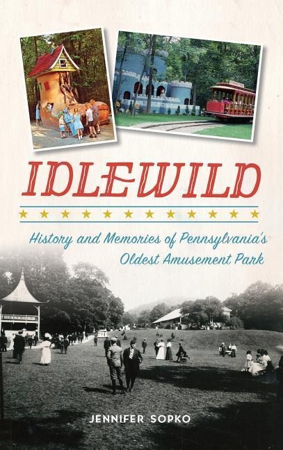 Idlewild: History and Memories of Pennsylvanias Oldest Amusement Park