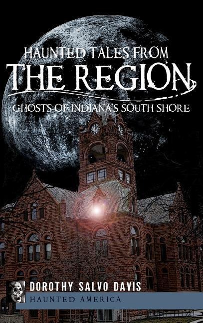 Haunted Tales from the Region: Ghosts of Indiana's South Shore
