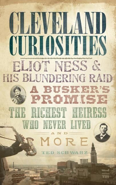 Cleveland Curiosities: Eliot Ness & His Blundering Raid, a Buskers Promise, the Richest Heiress Who Never Lived and More