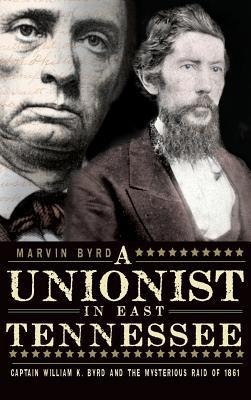 The Unionist in East Tennessee: Captain William K. Byrd and the Mysterious Raid of 1861