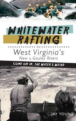 Whitewater Rafting on West Virginias New & Gauley Rivers: Come on In, the Waters Weird