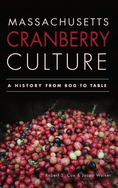 Massachusetts Cranberry Culture: A History from Bog to Table