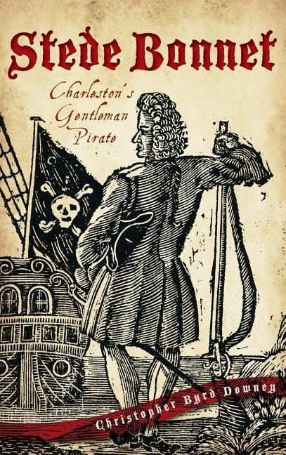 Stede Bonnet: Charlestons Gentleman Pirate
