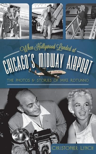 When Hollywood Landed at Chicagos Midway Airport: The Photos and Stories of Mike Rotunno