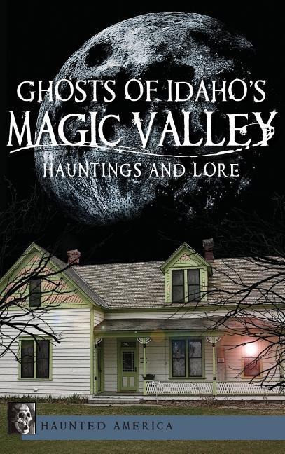 Ghosts of Idahos Magic Valley: Hauntings and Lore