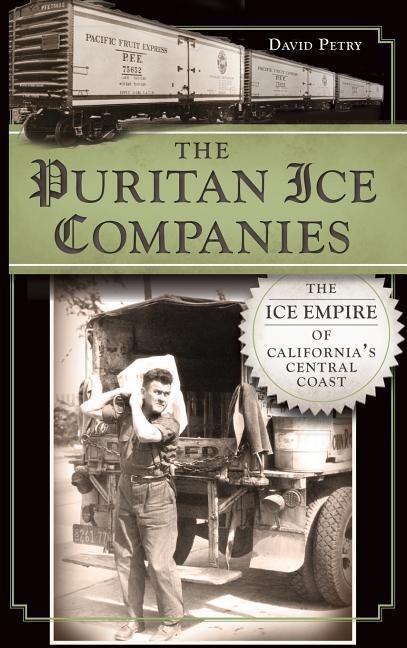 The Puritan Ice Companies: The Ice Empire of Californias Central Coast
