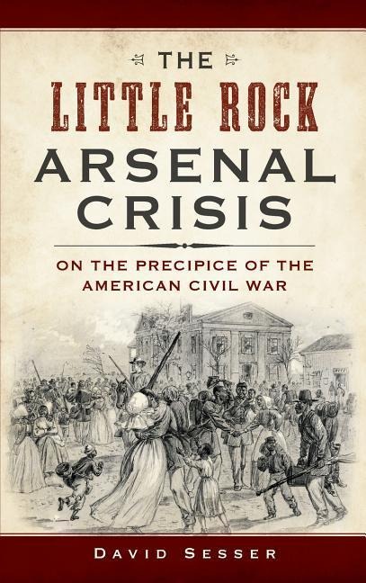 The Little Rock Arsenal Crisis: On the Precipice of the American Civil War