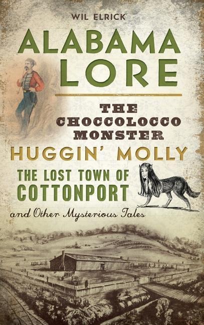 Alabama Lore: The Choccolocco Monster, Huggin Molly, the Lost Town of Cottonport and Other Mysterious Tales