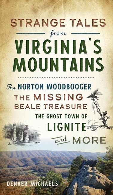 Strange Tales from Virginias Mountains: The Norton Woodbooger, the Missing Beale Treasure, the Ghost Town of Lignite and More