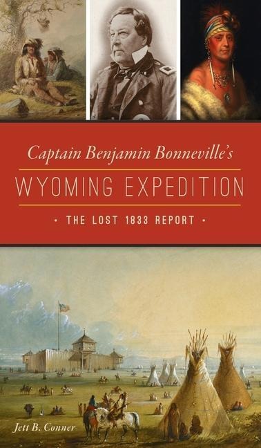 Captain Benjamin Bonnevilles Wyoming Expedition: The Lost 1833 Report