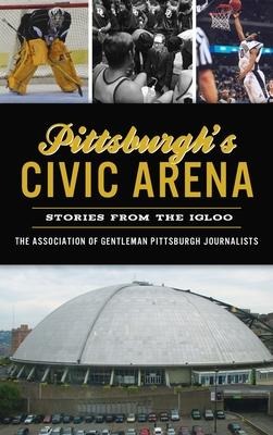 Pittsburghs Civic Arena: Stories from the Igloo