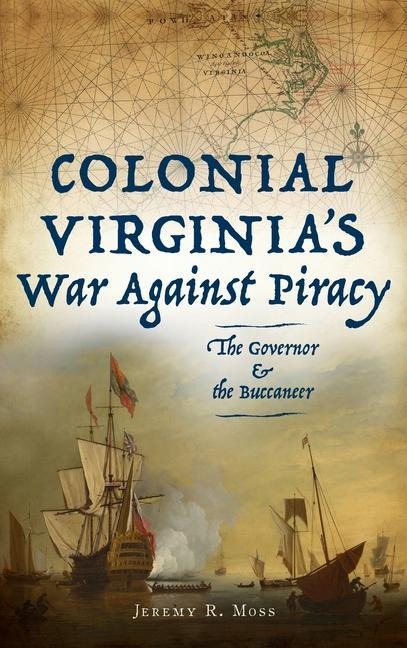 Colonial Virginias War Against Piracy: The Governor & the Buccaneer