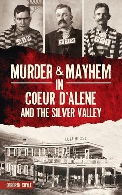 Murder & Mayhem in Coeur dAlene and the Silver Valley