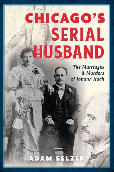 Chicagos Serial Husband: The Marriages & Murders of Johann Hoch