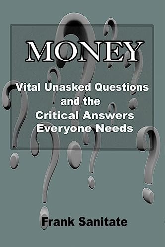 Money - Vital Unasked Questions and the Critical Answers Everyone Needs to Know
