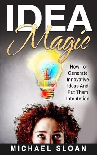 Idea Magic How To Generate Innovative Ideas And Put Them Into Action