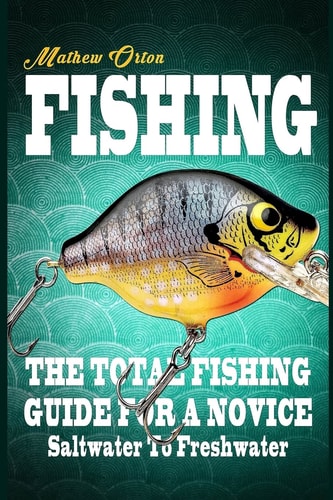 Fishing The Total Fishing Guide for a Novice: Saltwater to Freshwater